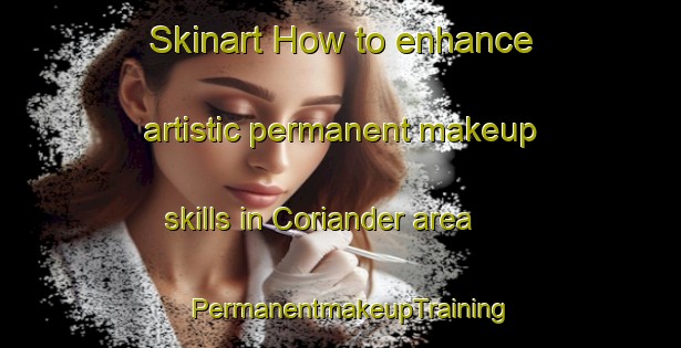 Skinart How to enhance artistic permanent makeup skills in Coriander area | PermanentmakeupTraining | PermanentmakeupClasses | SkinartTraining-Canada