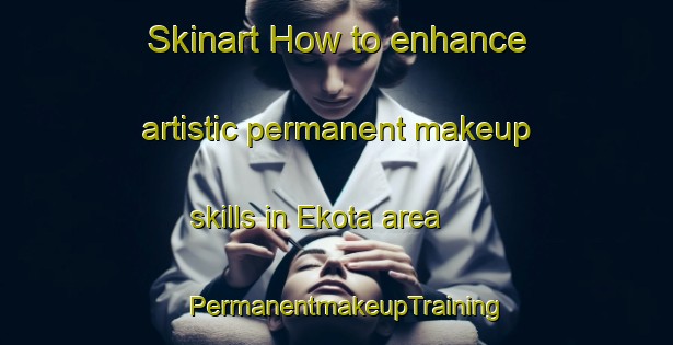 Skinart How to enhance artistic permanent makeup skills in Ekota area | PermanentmakeupTraining | PermanentmakeupClasses | SkinartTraining-Canada