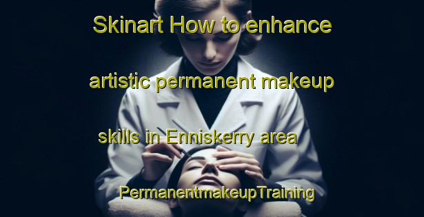 Skinart How to enhance artistic permanent makeup skills in Enniskerry area | PermanentmakeupTraining | PermanentmakeupClasses | SkinartTraining-Canada