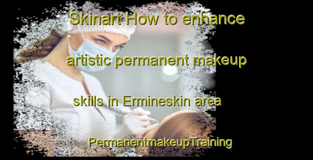 Skinart How to enhance artistic permanent makeup skills in Ermineskin area | PermanentmakeupTraining | PermanentmakeupClasses | SkinartTraining-Canada