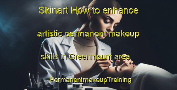 Skinart How to enhance artistic permanent makeup skills in Greenmount area | PermanentmakeupTraining | PermanentmakeupClasses | SkinartTraining-Canada