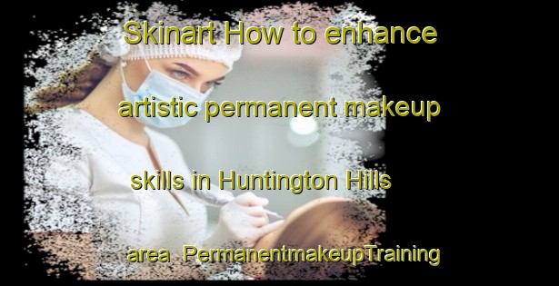 Skinart How to enhance artistic permanent makeup skills in Huntington Hills area | PermanentmakeupTraining | PermanentmakeupClasses | SkinartTraining-Canada