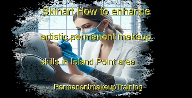 Skinart How to enhance artistic permanent makeup skills in Island Point area | PermanentmakeupTraining | PermanentmakeupClasses | SkinartTraining-Canada