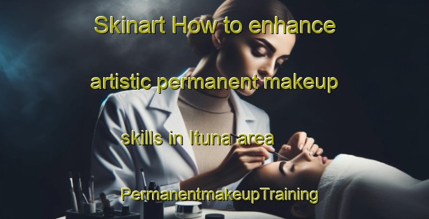 Skinart How to enhance artistic permanent makeup skills in Ituna area | PermanentmakeupTraining | PermanentmakeupClasses | SkinartTraining-Canada