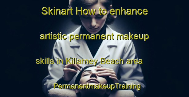 Skinart How to enhance artistic permanent makeup skills in Killarney Beach area | PermanentmakeupTraining | PermanentmakeupClasses | SkinartTraining-Canada