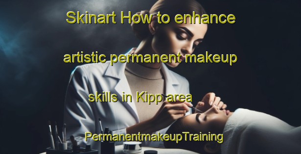 Skinart How to enhance artistic permanent makeup skills in Kipp area | PermanentmakeupTraining | PermanentmakeupClasses | SkinartTraining-Canada