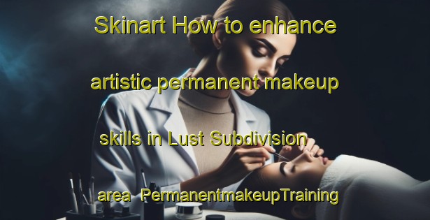 Skinart How to enhance artistic permanent makeup skills in Lust Subdivision area | PermanentmakeupTraining | PermanentmakeupClasses | SkinartTraining-Canada
