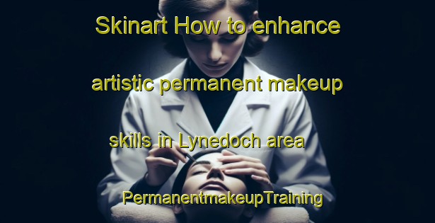 Skinart How to enhance artistic permanent makeup skills in Lynedoch area | PermanentmakeupTraining | PermanentmakeupClasses | SkinartTraining-Canada