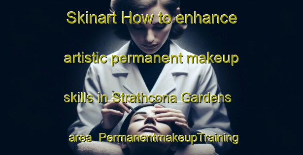 Skinart How to enhance artistic permanent makeup skills in Strathcona Gardens area | PermanentmakeupTraining | PermanentmakeupClasses | SkinartTraining-Canada