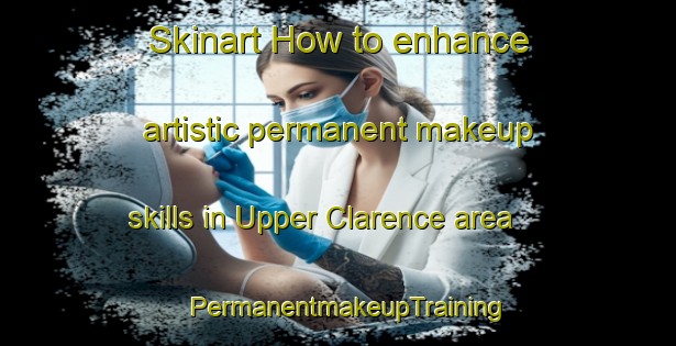 Skinart How to enhance artistic permanent makeup skills in Upper Clarence area | PermanentmakeupTraining | PermanentmakeupClasses | SkinartTraining-Canada
