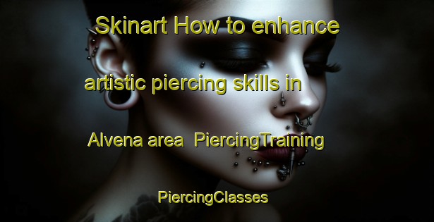 Skinart How to enhance artistic piercing skills in Alvena area | PiercingTraining | PiercingClasses | SkinartTraining-Canada