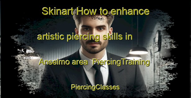 Skinart How to enhance artistic piercing skills in Anselmo area | #PiercingTraining #PiercingClasses #SkinartTraining-Canada