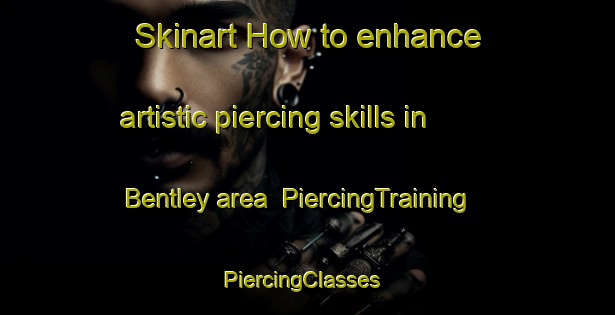 Skinart How to enhance artistic piercing skills in Bentley area | PiercingTraining | PiercingClasses | SkinartTraining-Canada
