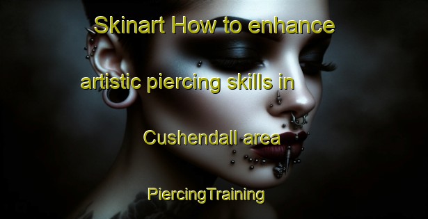 Skinart How to enhance artistic piercing skills in Cushendall area | PiercingTraining | PiercingClasses | SkinartTraining-Canada