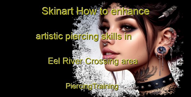 Skinart How to enhance artistic piercing skills in Eel River Crossing area | PiercingTraining | PiercingClasses | SkinartTraining-Canada
