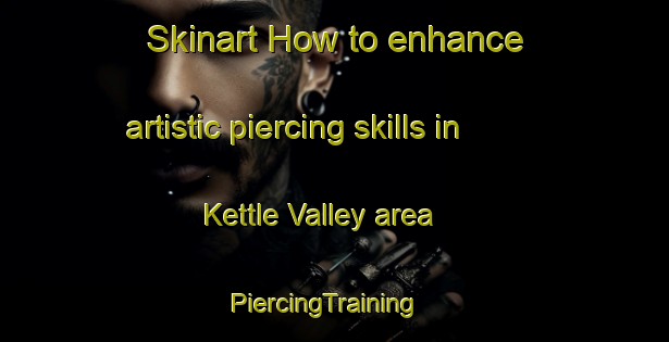 Skinart How to enhance artistic piercing skills in Kettle Valley area | PiercingTraining | PiercingClasses | SkinartTraining-Canada
