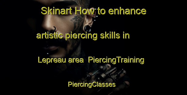 Skinart How to enhance artistic piercing skills in Lepreau area | PiercingTraining | PiercingClasses | SkinartTraining-Canada
