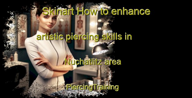 Skinart How to enhance artistic piercing skills in Nuchatlitz area | PiercingTraining | PiercingClasses | SkinartTraining-Canada