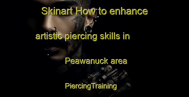 Skinart How to enhance artistic piercing skills in Peawanuck area | PiercingTraining | PiercingClasses | SkinartTraining-Canada