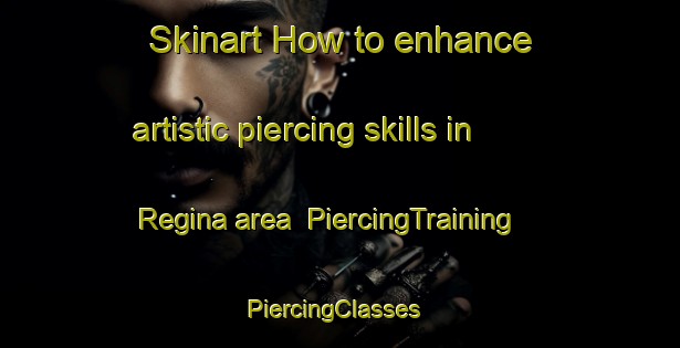 Skinart How to enhance artistic piercing skills in Regina area | PiercingTraining | PiercingClasses | SkinartTraining-Canada