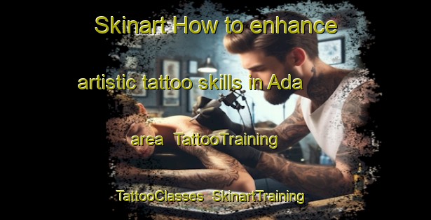 Skinart How to enhance artistic tattoo skills in Ada area | TattooTraining | TattooClasses | SkinartTraining-Canada