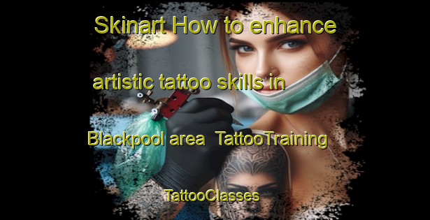 Skinart How to enhance artistic tattoo skills in Blackpool area | TattooTraining | TattooClasses | SkinartTraining-Canada