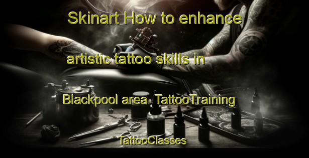 Skinart How to enhance artistic tattoo skills in Blackpool area | TattooTraining | TattooClasses | SkinartTraining-Canada