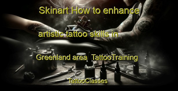 Skinart How to enhance artistic tattoo skills in Greenland area | TattooTraining | TattooClasses | SkinartTraining-Canada