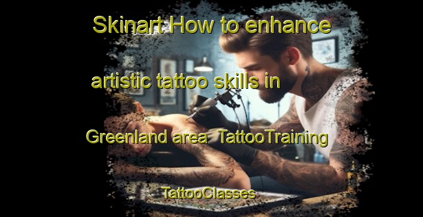 Skinart How to enhance artistic tattoo skills in Greenland area | TattooTraining | TattooClasses | SkinartTraining-Canada