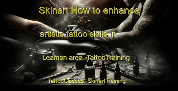 Skinart How to enhance artistic tattoo skills in Leaman area | TattooTraining | TattooClasses | SkinartTraining-Canada