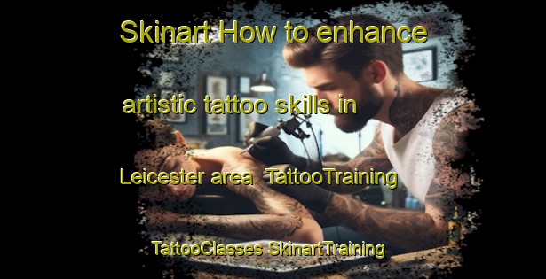 Skinart How to enhance artistic tattoo skills in Leicester area | #TattooTraining #TattooClasses #SkinartTraining-Canada