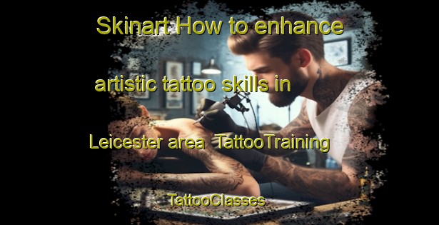 Skinart How to enhance artistic tattoo skills in Leicester area | TattooTraining | TattooClasses | SkinartTraining-Canada