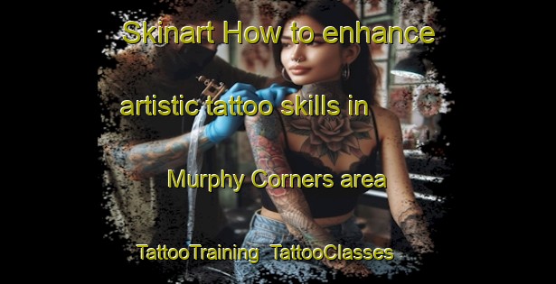 Skinart How to enhance artistic tattoo skills in Murphy Corners area | TattooTraining | TattooClasses | SkinartTraining-Canada