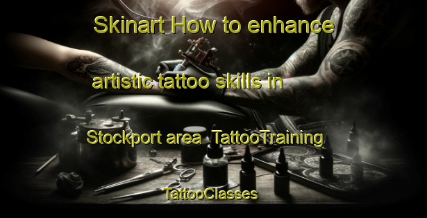 Skinart How to enhance artistic tattoo skills in Stockport area | TattooTraining | TattooClasses | SkinartTraining-Canada