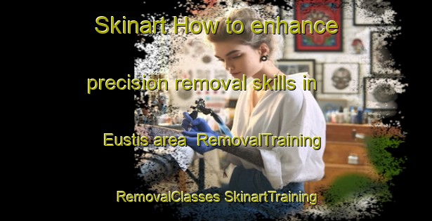 Skinart How to enhance precision removal skills in Eustis area | #RemovalTraining #RemovalClasses #SkinartTraining-Canada