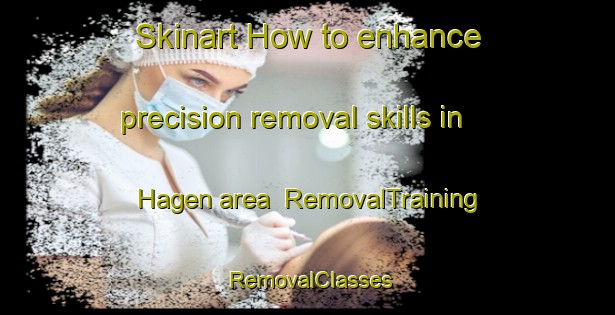 Skinart How to enhance precision removal skills in Hagen area | RemovalTraining | RemovalClasses | SkinartTraining-Canada