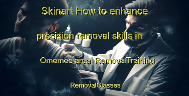 Skinart How to enhance precision removal skills in Omemee area | RemovalTraining | RemovalClasses | SkinartTraining-Canada