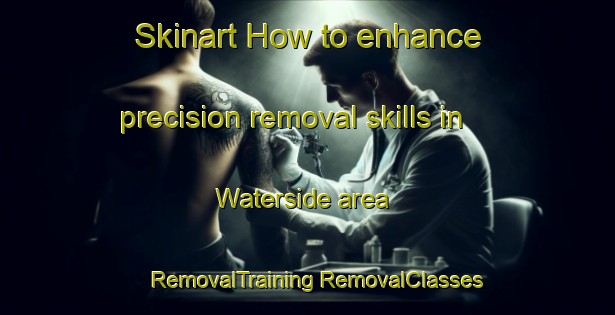 Skinart How to enhance precision removal skills in Waterside area | #RemovalTraining #RemovalClasses #SkinartTraining-Canada