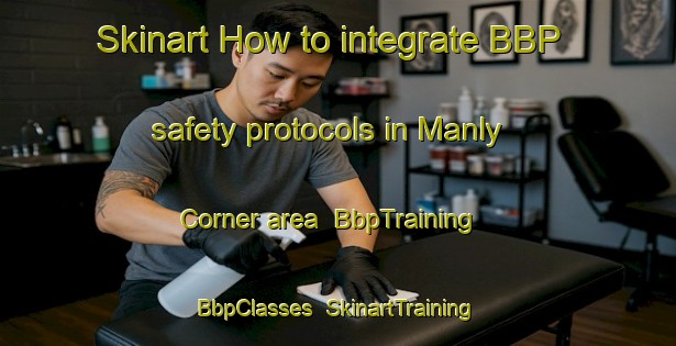 Skinart How to integrate BBP safety protocols in Manly Corner area | BbpTraining | BbpClasses | SkinartTraining-Canada