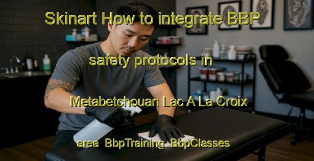 Skinart How to integrate BBP safety protocols in Metabetchouan Lac A La Croix area | BbpTraining | BbpClasses | SkinartTraining-Canada