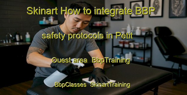 Skinart How to integrate BBP safety protocols in Petit Ouest area | BbpTraining | BbpClasses | SkinartTraining-Canada