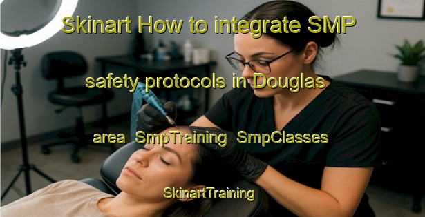 Skinart How to integrate SMP safety protocols in Douglas area | SmpTraining | SmpClasses | SkinartTraining-Canada