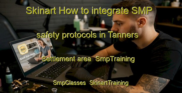 Skinart How to integrate SMP safety protocols in Tanners Settlement area | SmpTraining | SmpClasses | SkinartTraining-Canada