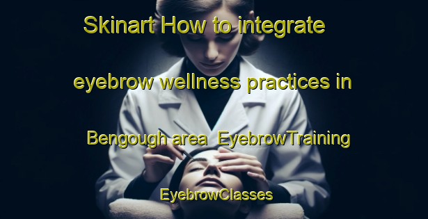 Skinart How to integrate eyebrow wellness practices in Bengough area | EyebrowTraining | EyebrowClasses | SkinartTraining-Canada