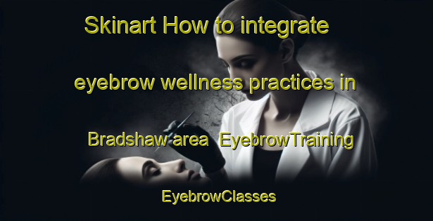 Skinart How to integrate eyebrow wellness practices in Bradshaw area | EyebrowTraining | EyebrowClasses | SkinartTraining-Canada