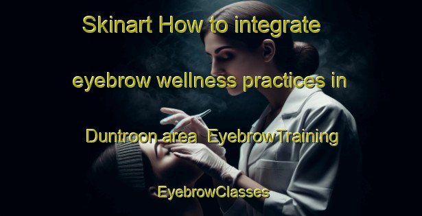 Skinart How to integrate eyebrow wellness practices in Duntroon area | EyebrowTraining | EyebrowClasses | SkinartTraining-Canada