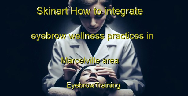 Skinart How to integrate eyebrow wellness practices in Marcelville area | EyebrowTraining | EyebrowClasses | SkinartTraining-Canada