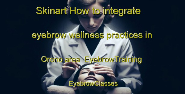 Skinart How to integrate eyebrow wellness practices in Orono area | EyebrowTraining | EyebrowClasses | SkinartTraining-Canada