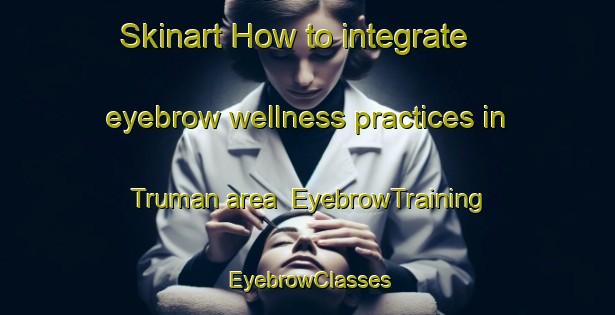 Skinart How to integrate eyebrow wellness practices in Truman area | EyebrowTraining | EyebrowClasses | SkinartTraining-Canada