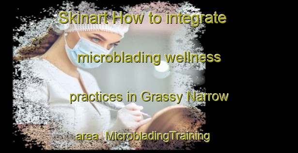 Skinart How to integrate microblading wellness practices in Grassy Narrow area | MicrobladingTraining | MicrobladingClasses | SkinartTraining-Canada